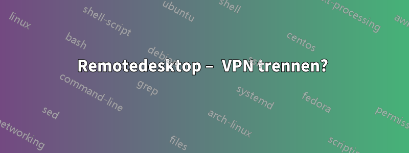 Remotedesktop – VPN trennen?