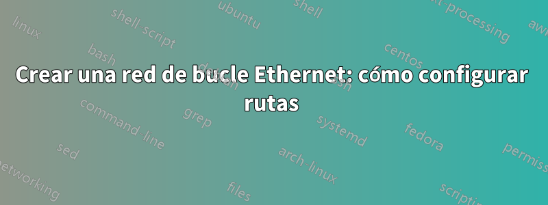 Crear una red de bucle Ethernet: cómo configurar rutas