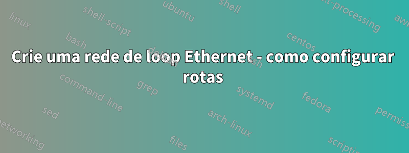 Crie uma rede de loop Ethernet - como configurar rotas