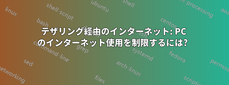 テザリング経由のインターネット: PC のインターネット使用を制限するには? 