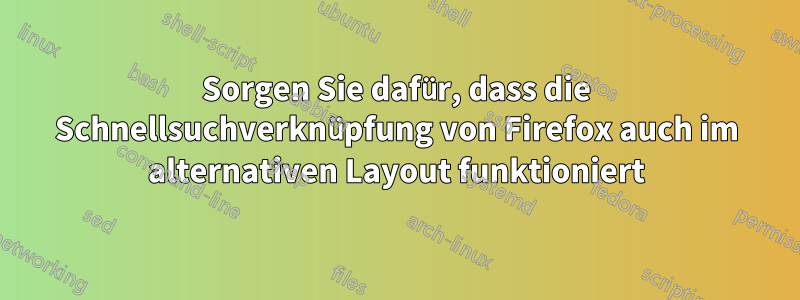 Sorgen Sie dafür, dass die Schnellsuchverknüpfung von Firefox auch im alternativen Layout funktioniert