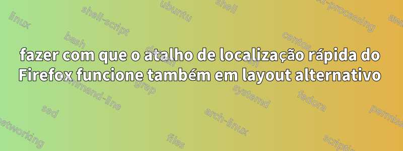 fazer com que o atalho de localização rápida do Firefox funcione também em layout alternativo