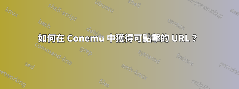 如何在 Conemu 中獲得可點擊的 URL？