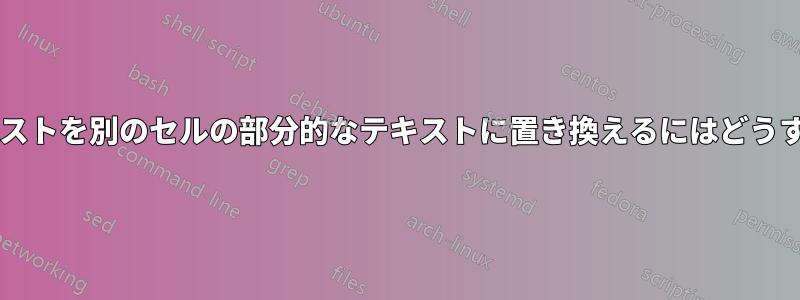 セル内の部分的なテキストを別のセルの部分的なテキストに置き換えるにはどうすればよいでしょうか?