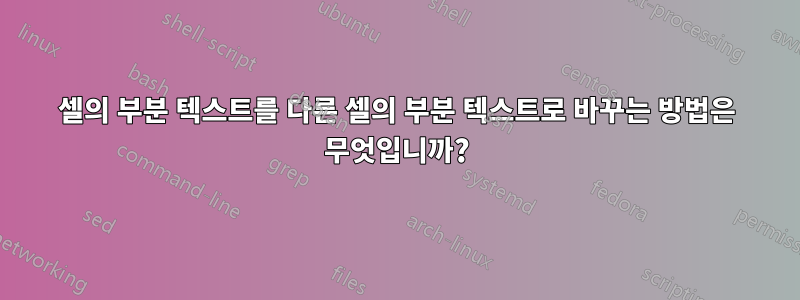 셀의 부분 텍스트를 다른 셀의 부분 텍스트로 바꾸는 방법은 무엇입니까?