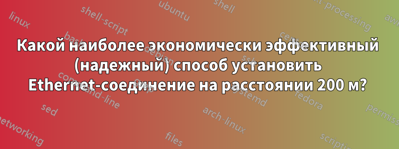 Какой наиболее экономически эффективный (надежный) способ установить Ethernet-соединение на расстоянии 200 м?