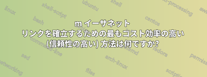 200m イーサネット リンクを確立するための最もコスト効率の高い (信頼性の高い) 方法は何ですか?