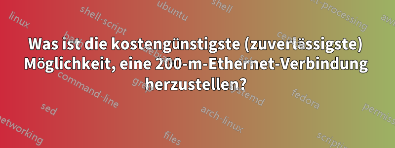 Was ist die kostengünstigste (zuverlässigste) Möglichkeit, eine 200-m-Ethernet-Verbindung herzustellen?