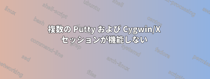 複数の Putty および Cygwin/X セッションが機能しない