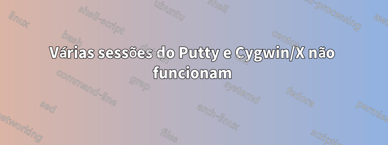 Várias sessões do Putty e Cygwin/X não funcionam