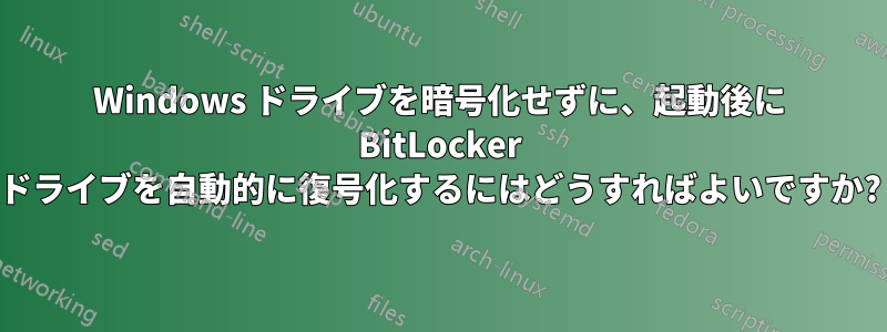 Windows ドライブを暗号化せずに、起動後に BitLocker ドライブを自動的に復号化するにはどうすればよいですか?