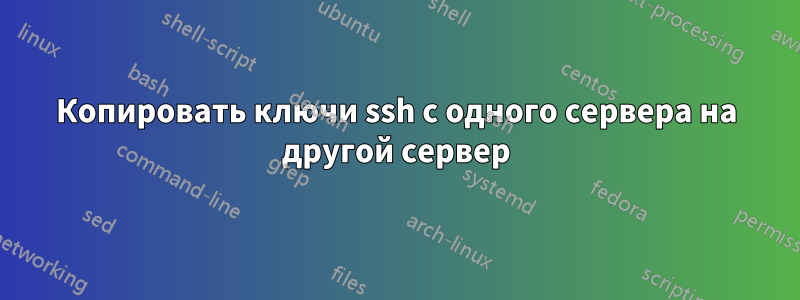 Копировать ключи ssh с одного сервера на другой сервер