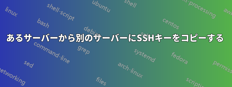 あるサーバーから別のサーバーにSSHキーをコピーする