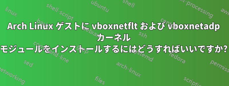 Arch Linux ゲストに vboxnetflt および vboxnetadp カーネル モジュールをインストールするにはどうすればいいですか?