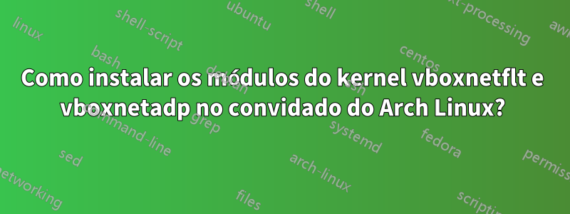 Como instalar os módulos do kernel vboxnetflt e vboxnetadp no convidado do Arch Linux?