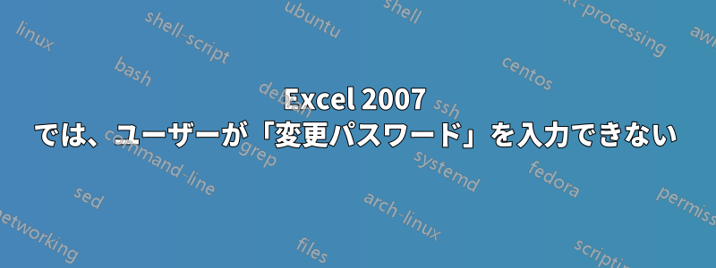 Excel 2007 では、ユーザーが「変更パスワード」を入力できない