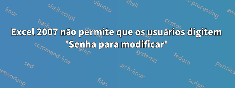 Excel 2007 não permite que os usuários digitem 'Senha para modificar'