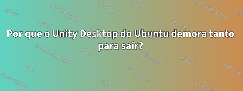 Por que o Unity Desktop do Ubuntu demora tanto para sair?