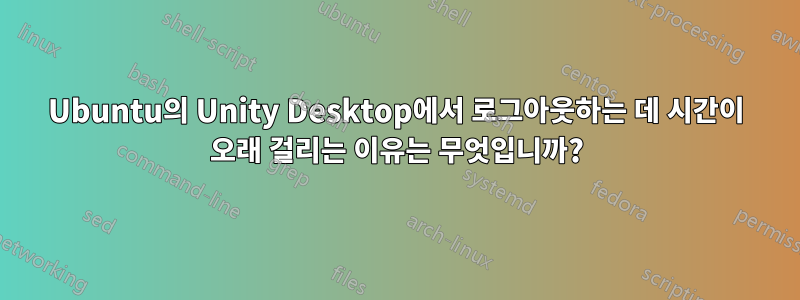 Ubuntu의 Unity Desktop에서 로그아웃하는 데 시간이 오래 걸리는 이유는 무엇입니까?