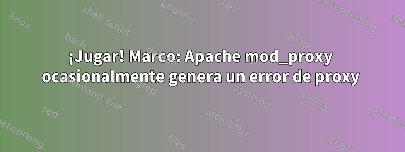 ¡Jugar! Marco: Apache mod_proxy ocasionalmente genera un error de proxy