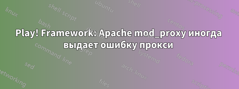 Play! Framework: Apache mod_proxy иногда выдает ошибку прокси