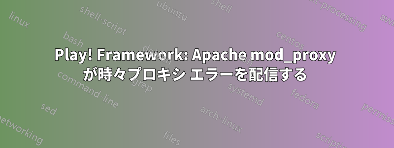 Play! Framework: Apache mod_proxy が時々プロキシ エラーを配信する