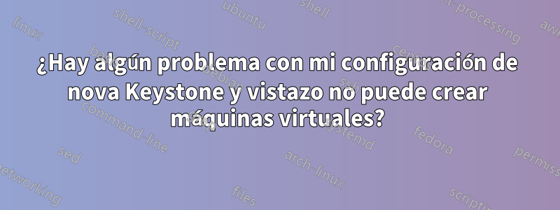 ¿Hay algún problema con mi configuración de nova Keystone y vistazo no puede crear máquinas virtuales?