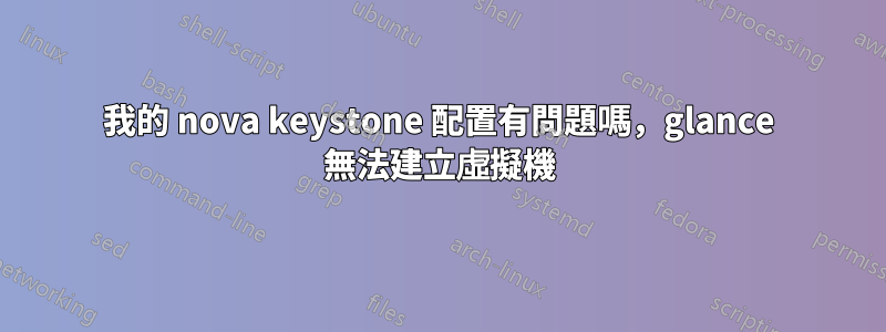 我的 nova keystone 配置有問題嗎，glance 無法建立虛擬機