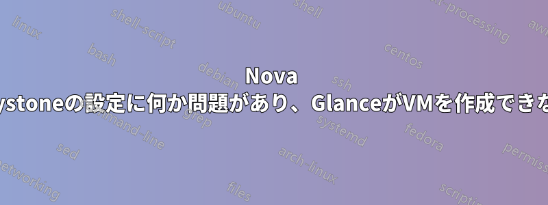 Nova Keystoneの設定に何か問題があり、GlanceがVMを作成できない