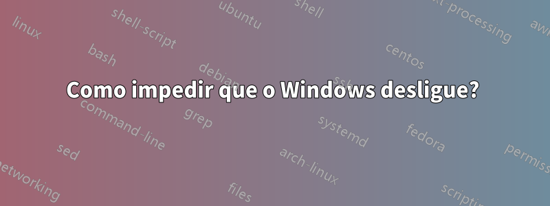 Como impedir que o Windows desligue?