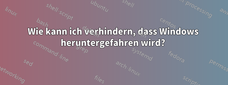 Wie kann ich verhindern, dass Windows heruntergefahren wird?