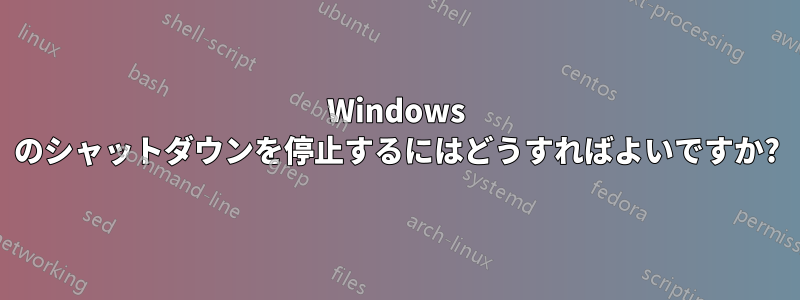 Windows のシャットダウンを停止するにはどうすればよいですか?