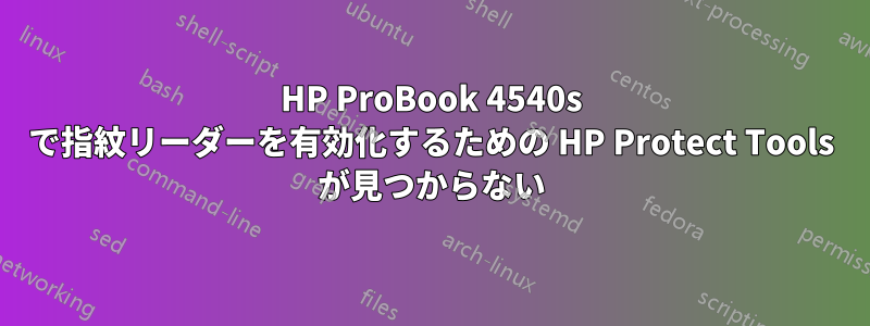 HP ProBook 4540s で指紋リーダーを有効化するための HP Protect Tools が見つからない