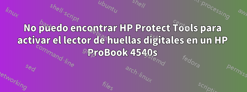 No puedo encontrar HP Protect Tools para activar el lector de huellas digitales en un HP ProBook 4540s