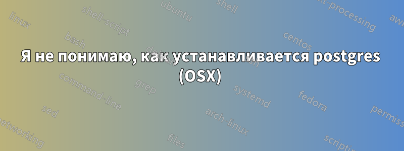 Я не понимаю, как устанавливается postgres (OSX)