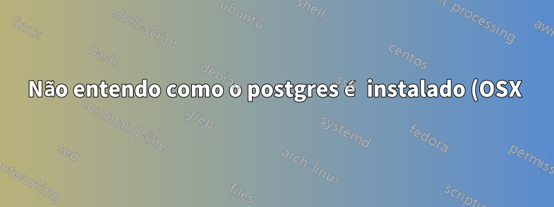 Não entendo como o postgres é instalado (OSX)