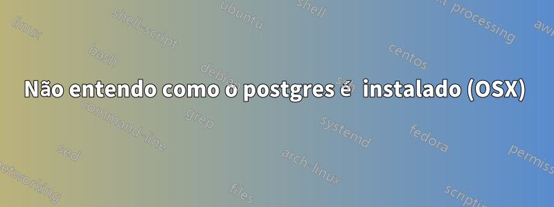 Não entendo como o postgres é instalado (OSX)