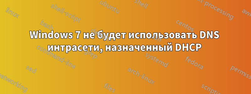 Windows 7 не будет использовать DNS интрасети, назначенный DHCP