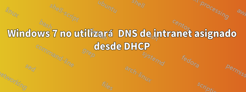 Windows 7 no utilizará DNS de intranet asignado desde DHCP