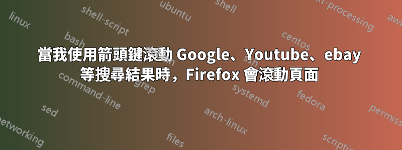 當我使用箭頭鍵滾動 Google、Youtube、ebay 等搜尋結果時，Firefox 會滾動頁面