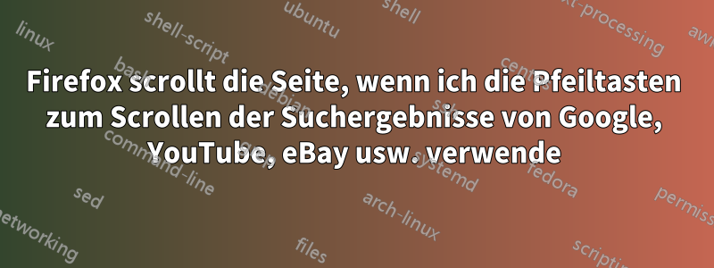 Firefox scrollt die Seite, wenn ich die Pfeiltasten zum Scrollen der Suchergebnisse von Google, YouTube, eBay usw. verwende