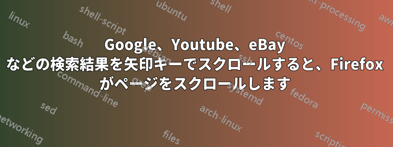 Google、Youtube、eBay などの検索結果を矢印キーでスクロールすると、Firefox がページをスクロールします