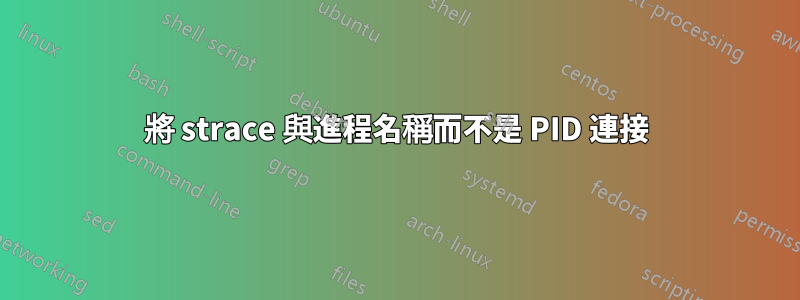 將 strace 與進程名稱而不是 PID 連接