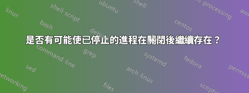 是否有可能使已停止的進程在關閉後繼續存在？