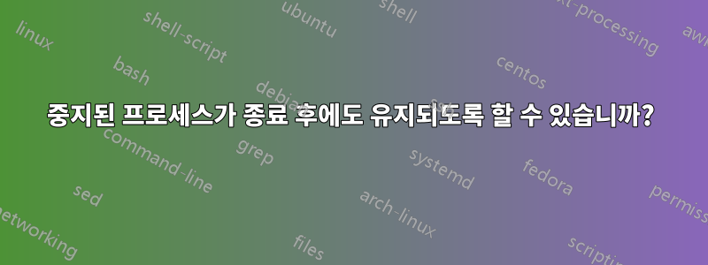 중지된 프로세스가 종료 후에도 유지되도록 할 수 있습니까?