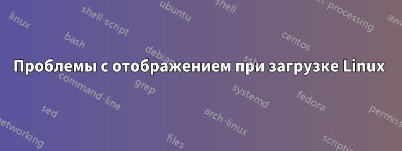 Проблемы с отображением при загрузке Linux