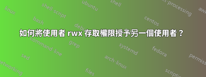 如何將使用者 rwx 存取權限授予另一個使用者？