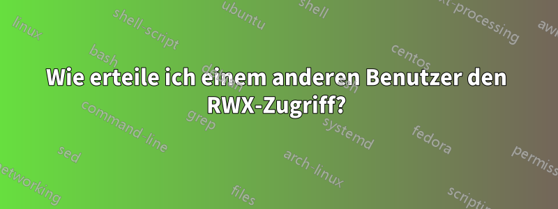 Wie erteile ich einem anderen Benutzer den RWX-Zugriff?