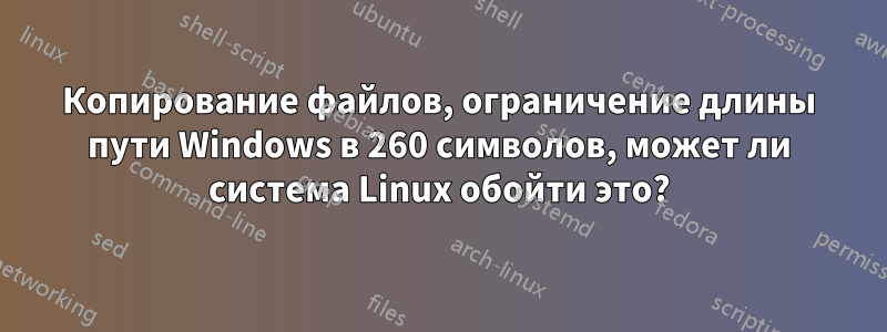 Копирование файлов, ограничение длины пути Windows в 260 символов, может ли система Linux обойти это?