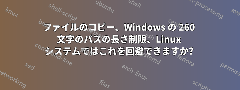 ファイルのコピー、Windows の 260 文字のパスの長さ制限、Linux システムではこれを回避できますか?